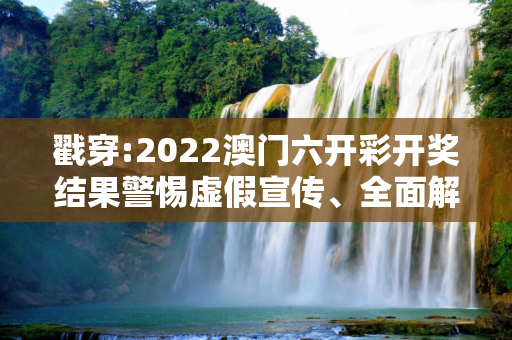 戳穿:2022澳门六开彩开奖结果警惕虚假宣传、全面解答