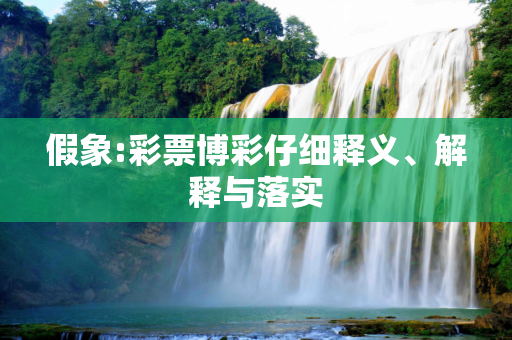 假象:彩票博彩仔细释义、解释与落实