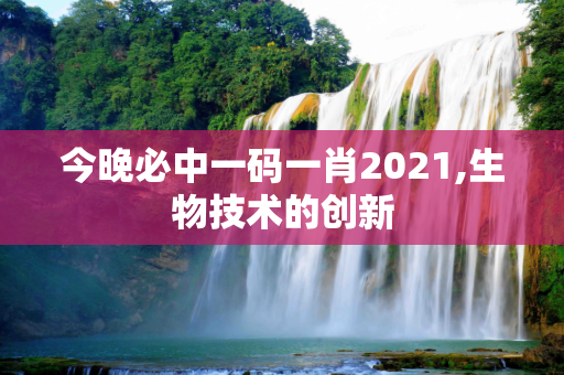 今晚必中一码一肖2021,生物技术的创新