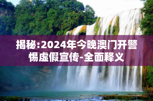 揭秘:2024年今晚澳门开警惕虚假宣传-全面释义