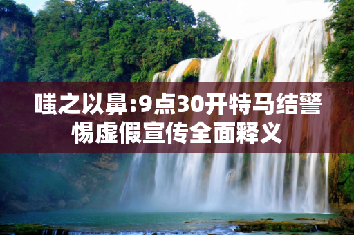 嗤之以鼻:9点30开特马结警惕虚假宣传全面释义