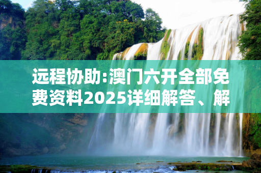 远程协助:澳门六开全部免费资料2025详细解答、解释与落实