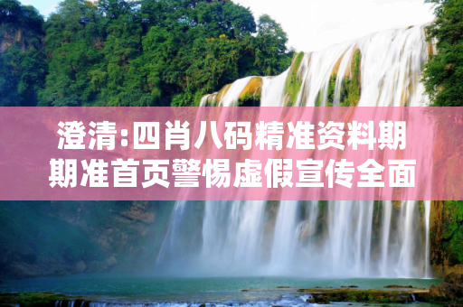 澄清:四肖八码精准资料期期准首页警惕虚假宣传全面释义