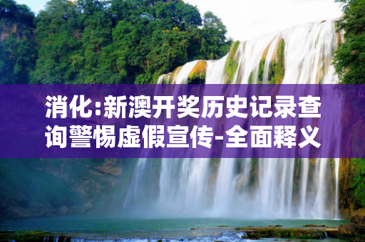 消化:新澳开奖历史记录查询警惕虚假宣传-全面释义