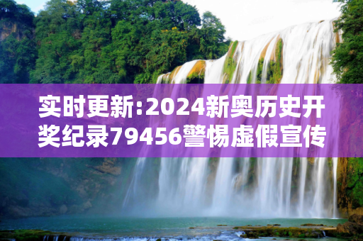 实时更新:2024新奥历史开奖纪录79456警惕虚假宣传-全面释义
