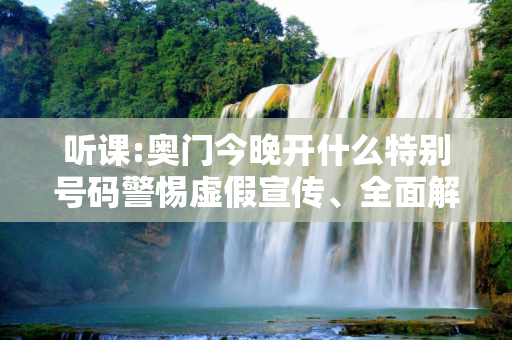 听课:奥门今晚开什么特别号码警惕虚假宣传、全面解答与解释