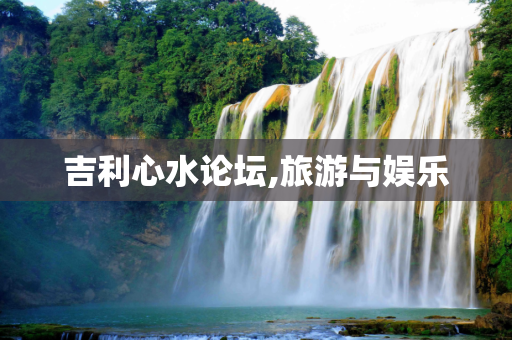 吉利心水论坛,旅游与娱乐