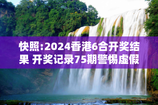 快照:2024香港6合开奖结果 开奖记录75期警惕虚假宣传-全面释义、解释与落实