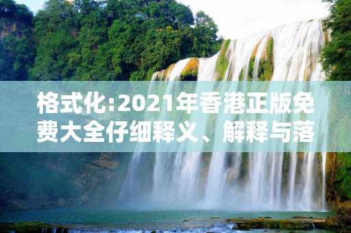 格式化:2021年香港正版免费大全仔细释义、解释与落实