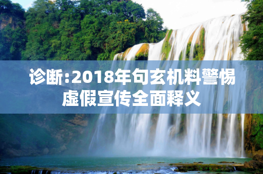 诊断:2018年句玄机料警惕虚假宣传全面释义