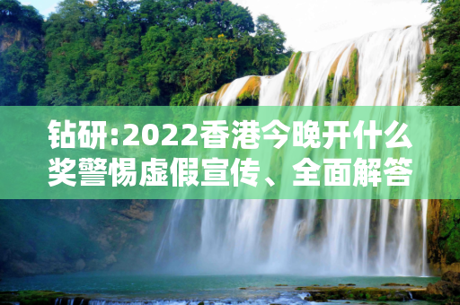 钻研:2022香港今晚开什么奖警惕虚假宣传、全面解答