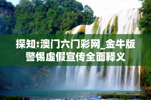 探知:澳门六门彩网_金牛版警惕虚假宣传全面释义