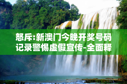 怒斥:新澳门今晚开奖号码记录警惕虚假宣传-全面释义