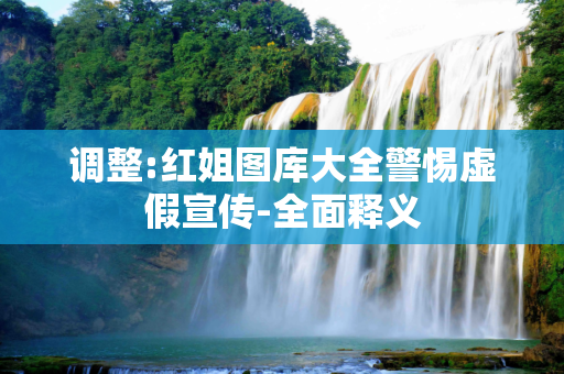 调整:红姐图库大全警惕虚假宣传-全面释义