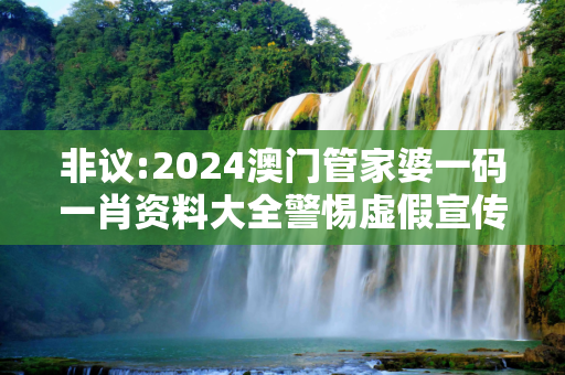 非议:2024澳门管家婆一码一肖资料大全警惕虚假宣传全面释义