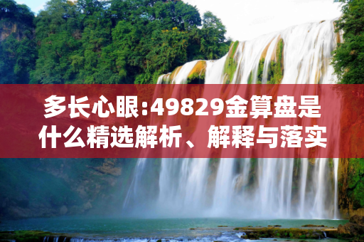 多长心眼:49829金算盘是什么精选解析、解释与落实