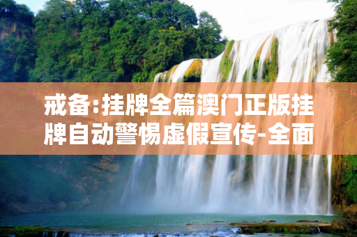 戒备:挂牌全篇澳门正版挂牌自动警惕虚假宣传-全面释义