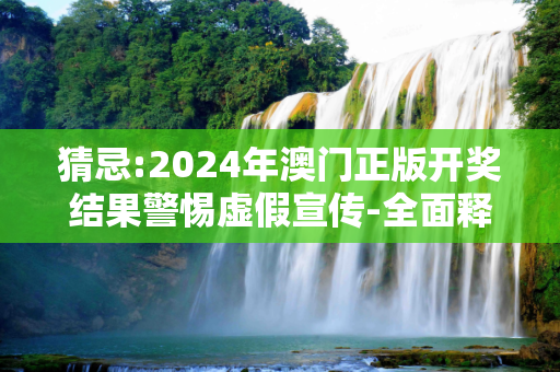 猜忌:2024年澳门正版开奖结果警惕虚假宣传-全面释义