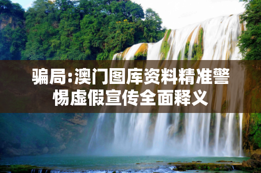 骗局:澳门图库资料精准警惕虚假宣传全面释义