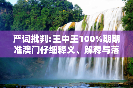 严词批判:王中王100%期期准澳门仔细释义、解释与落实