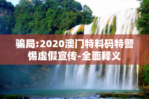 骗局:2020澳门特料码特警惕虚假宣传-全面释义