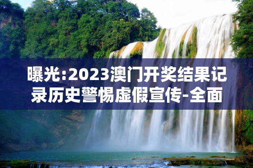 曝光:2023澳门开奖结果记录历史警惕虚假宣传-全面释义