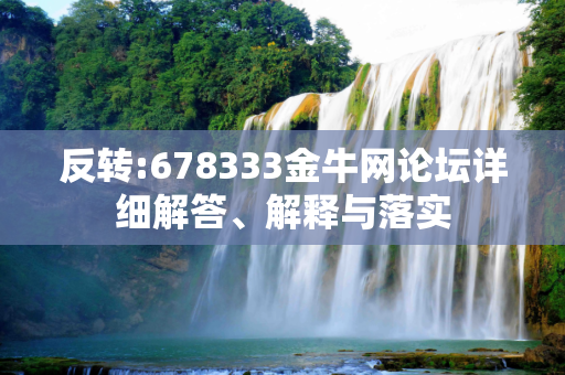 反转:678333金牛网论坛详细解答、解释与落实