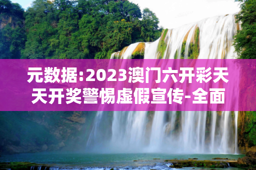 元数据:2023澳门六开彩天天开奖警惕虚假宣传-全面释义