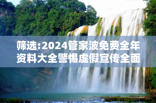 筛选:2024管家波免费全年资料大全警惕虚假宣传全面释义