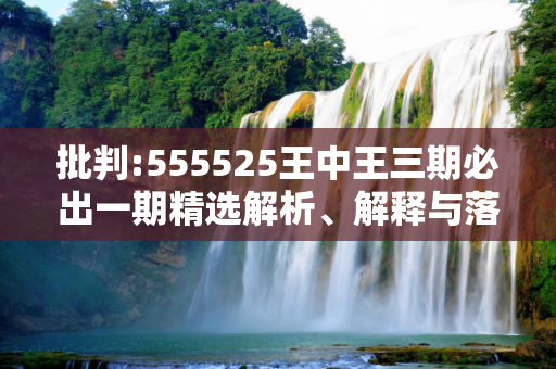 批判:555525王中王三期必出一期精选解析、解释与落实