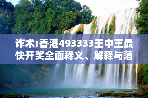 诈术:香港493333王中王最快开奖全面释义、解释与落实