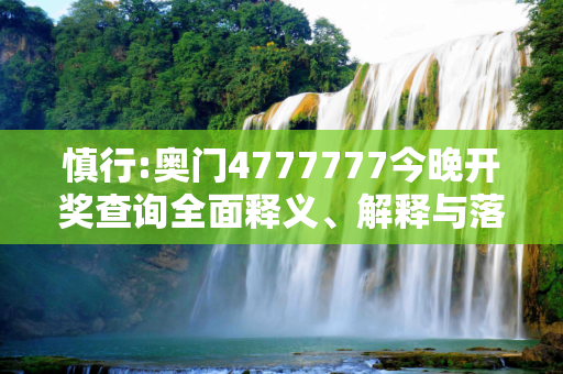 慎行:奥门4777777今晚开奖查询全面释义、解释与落实