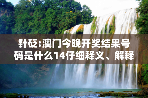 针砭:澳门今晚开奖结果号码是什么14仔细释义、解释与落实