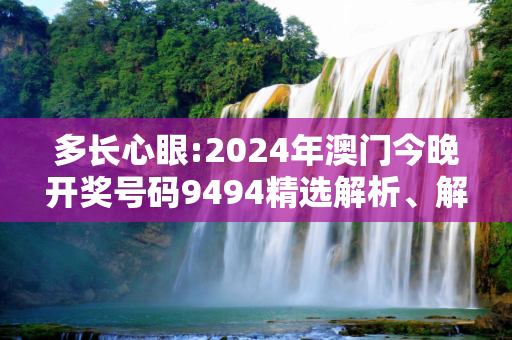 多长心眼:2024年澳门今晚开奖号码9494精选解析、解释与落实