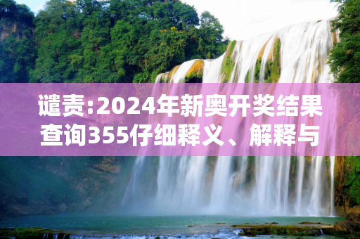 谴责:2024年新奥开奖结果查询355仔细释义、解释与落实