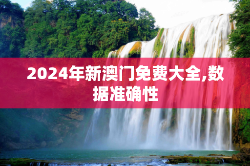 2024年新澳门免费大全,数据准确性