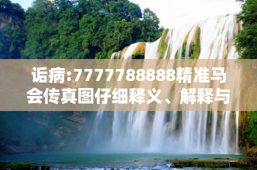 诟病:7777788888精准马会传真图仔细释义、解释与落实