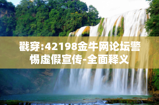 戳穿:42198金牛网论坛警惕虚假宣传-全面释义