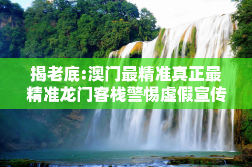 揭老底:澳门最精准真正最精准龙门客栈警惕虚假宣传-全面释义