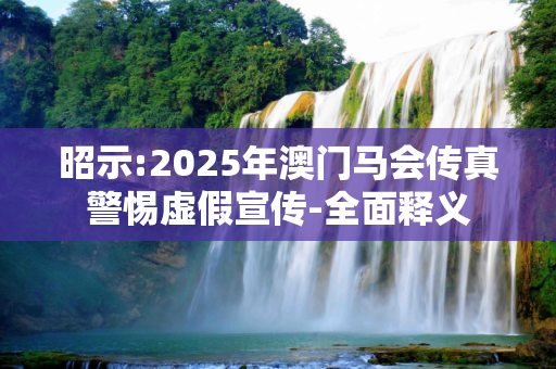 昭示:2025年澳门马会传真警惕虚假宣传-全面释义