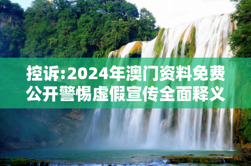 控诉:2024年澳门资料免费公开警惕虚假宣传全面释义