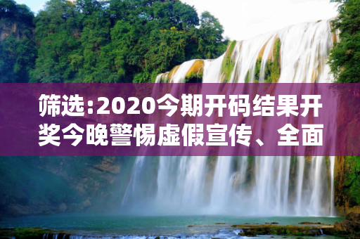 筛选:2020今期开码结果开奖今晚警惕虚假宣传、全面解答