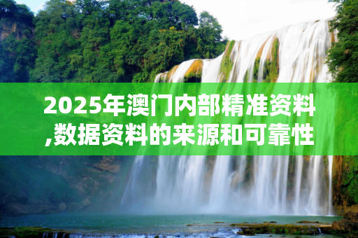 2025年澳门内部精准资料,数据资料的来源和可靠性