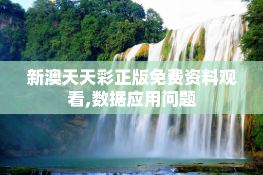 新澳天天彩正版免费资料观看,数据应用问题