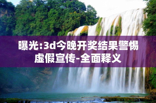 曝光:3d今晚开奖结果警惕虚假宣传-全面释义