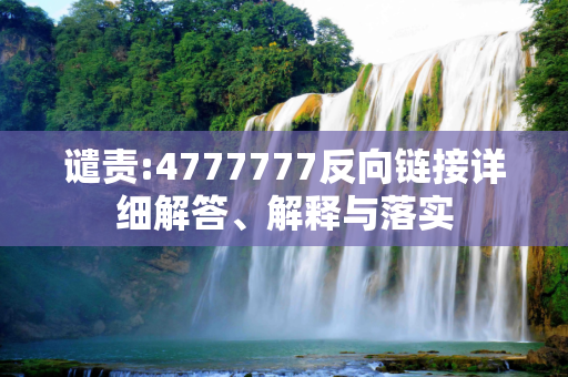 谴责:4777777反向链接详细解答、解释与落实