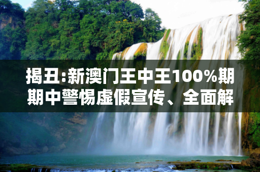 揭丑:新澳门王中王100%期期中警惕虚假宣传、全面解答