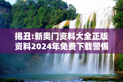 揭丑:新奥门资料大全正版资料2024年免费下载警惕虚假宣传-全面释义