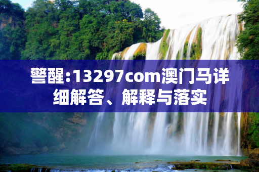 警醒:13297com澳门马详细解答、解释与落实