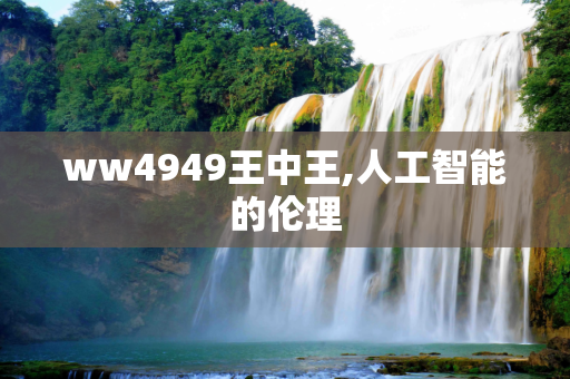 ww4949王中王,人工智能的伦理
